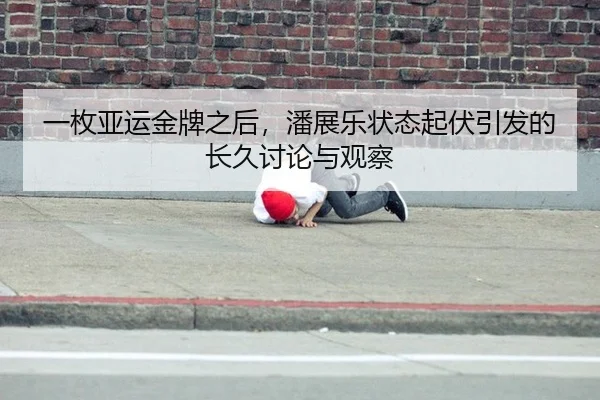 一枚亚运金牌之后，潘展乐状态起伏引发的长久讨论与观察