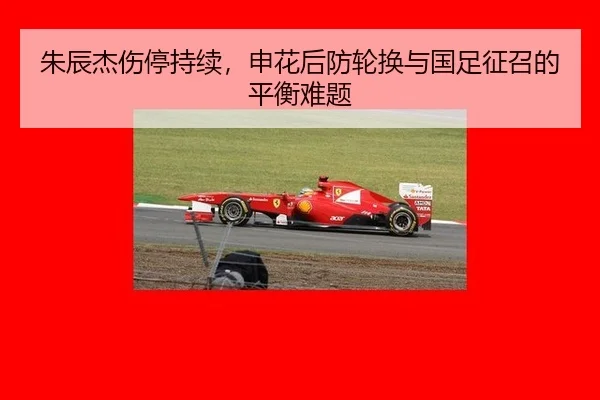 朱辰杰伤停持续，申花后防轮换与国足征召的平衡难题